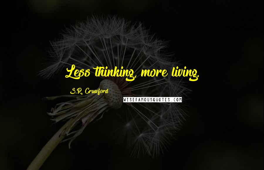 S.R. Crawford Quotes: Less thinking, more living.