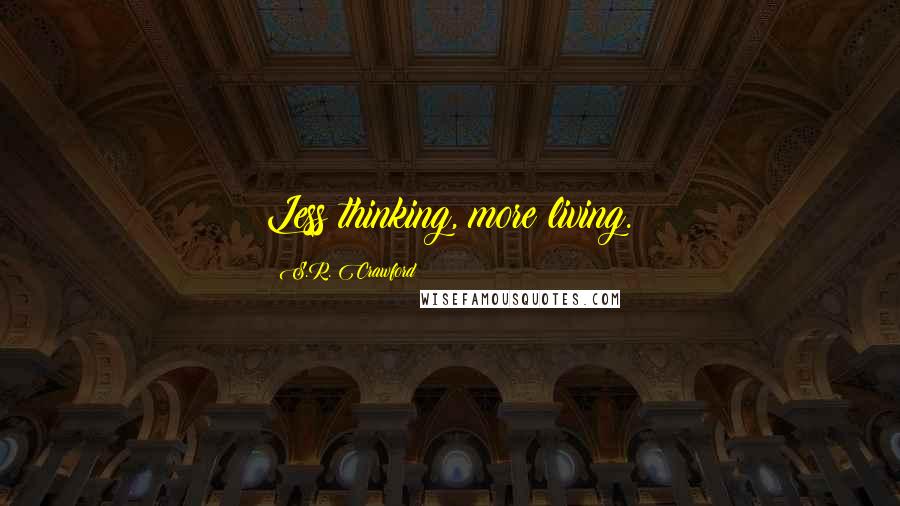 S.R. Crawford Quotes: Less thinking, more living.