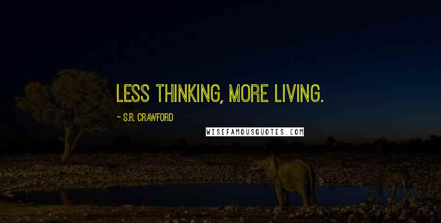 S.R. Crawford Quotes: Less thinking, more living.