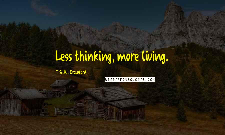 S.R. Crawford Quotes: Less thinking, more living.
