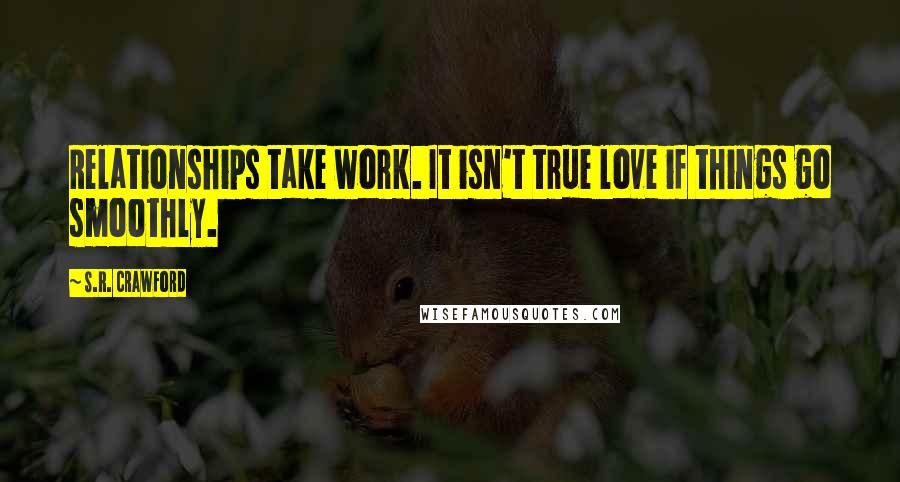 S.R. Crawford Quotes: Relationships take work. It isn't true love if things go smoothly.