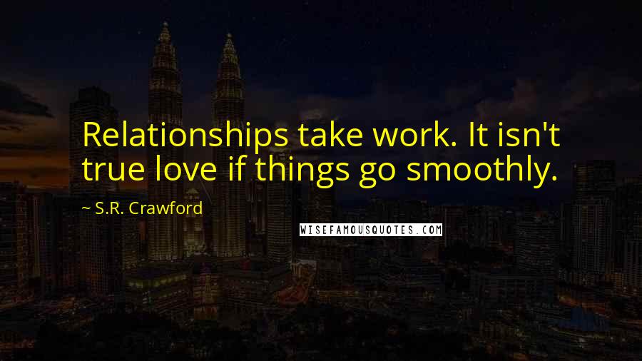 S.R. Crawford Quotes: Relationships take work. It isn't true love if things go smoothly.