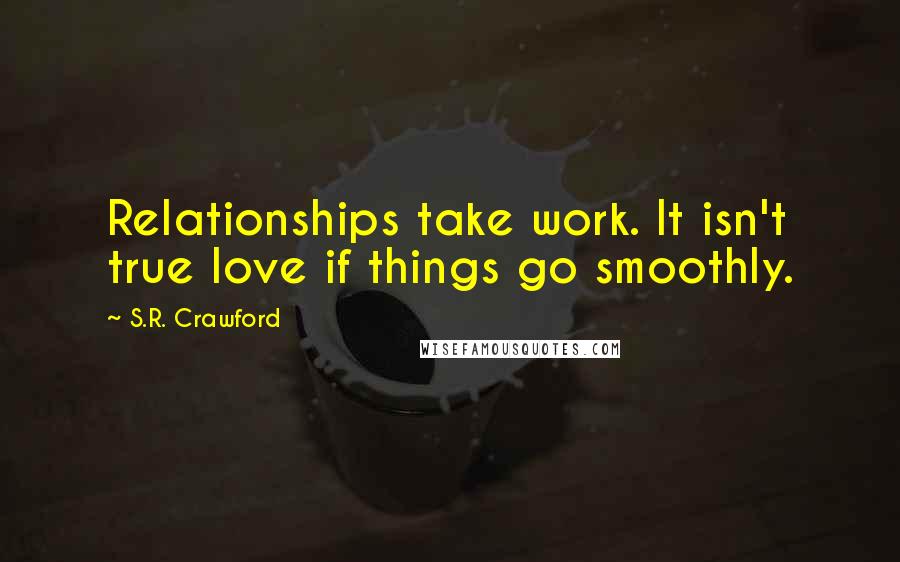 S.R. Crawford Quotes: Relationships take work. It isn't true love if things go smoothly.