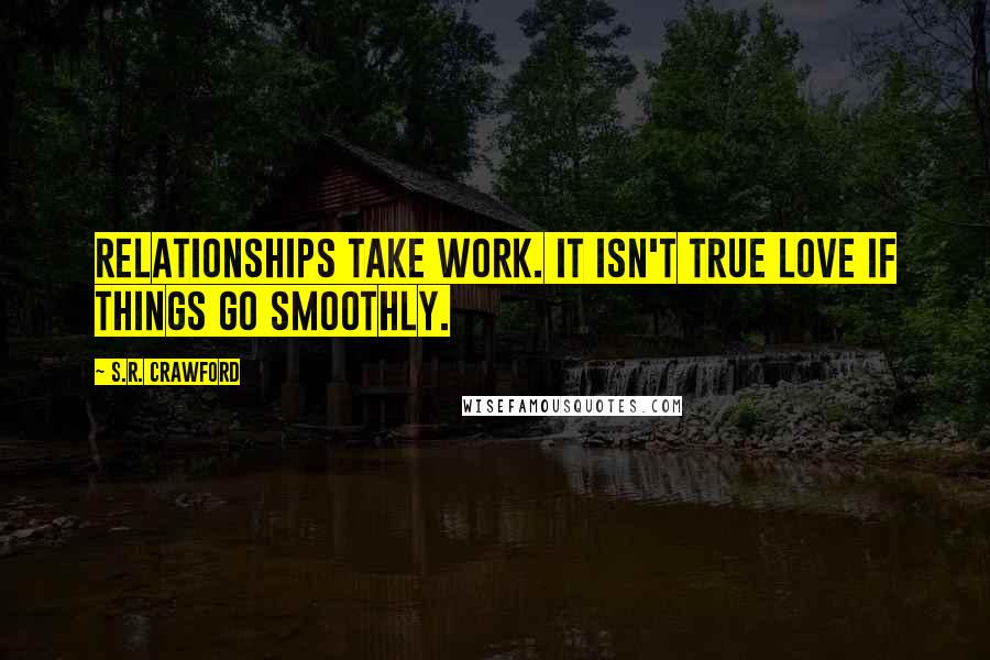 S.R. Crawford Quotes: Relationships take work. It isn't true love if things go smoothly.