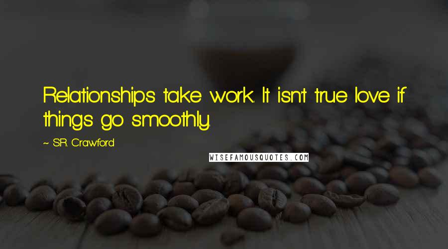 S.R. Crawford Quotes: Relationships take work. It isn't true love if things go smoothly.