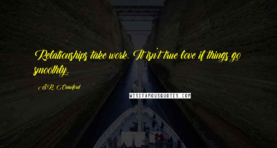 S.R. Crawford Quotes: Relationships take work. It isn't true love if things go smoothly.