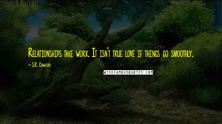 S.R. Crawford Quotes: Relationships take work. It isn't true love if things go smoothly.