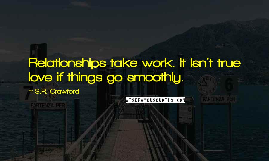 S.R. Crawford Quotes: Relationships take work. It isn't true love if things go smoothly.