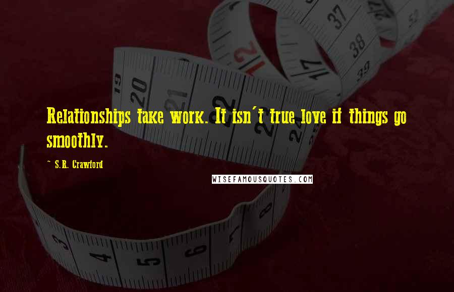 S.R. Crawford Quotes: Relationships take work. It isn't true love if things go smoothly.