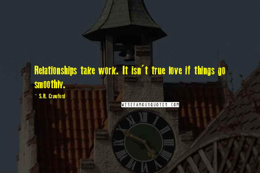 S.R. Crawford Quotes: Relationships take work. It isn't true love if things go smoothly.