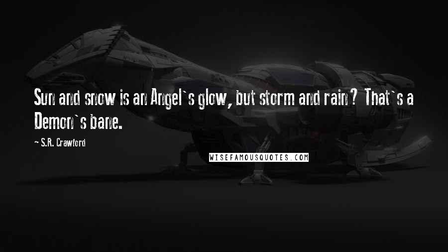 S.R. Crawford Quotes: Sun and snow is an Angel's glow, but storm and rain? That's a Demon's bane.