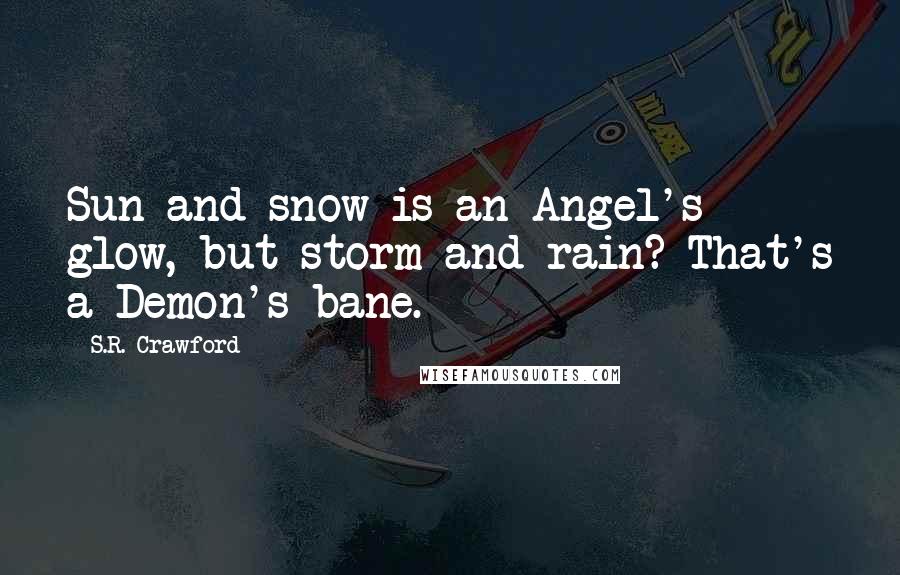 S.R. Crawford Quotes: Sun and snow is an Angel's glow, but storm and rain? That's a Demon's bane.