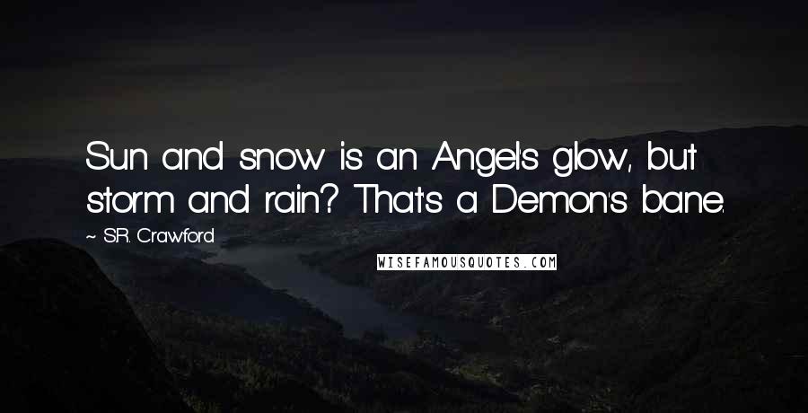 S.R. Crawford Quotes: Sun and snow is an Angel's glow, but storm and rain? That's a Demon's bane.