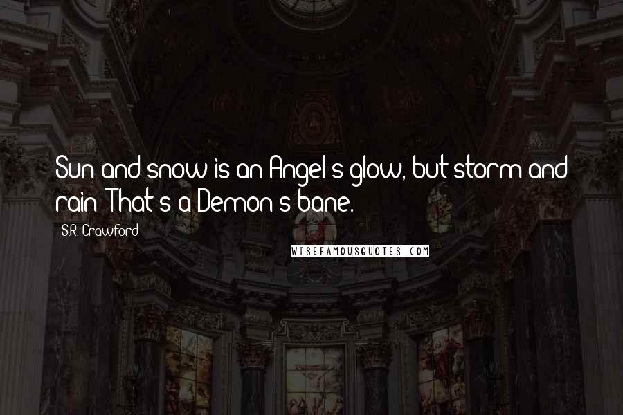 S.R. Crawford Quotes: Sun and snow is an Angel's glow, but storm and rain? That's a Demon's bane.