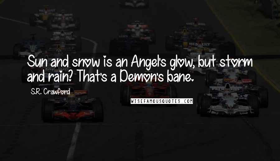 S.R. Crawford Quotes: Sun and snow is an Angel's glow, but storm and rain? That's a Demon's bane.