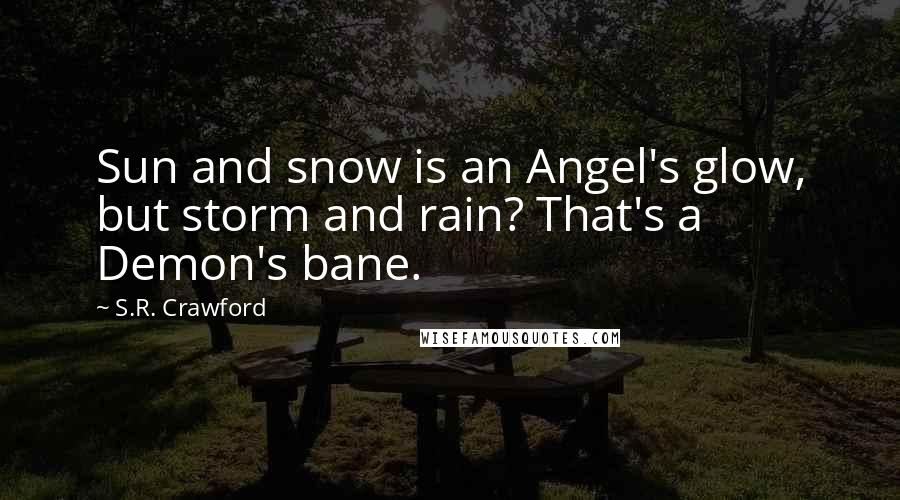 S.R. Crawford Quotes: Sun and snow is an Angel's glow, but storm and rain? That's a Demon's bane.