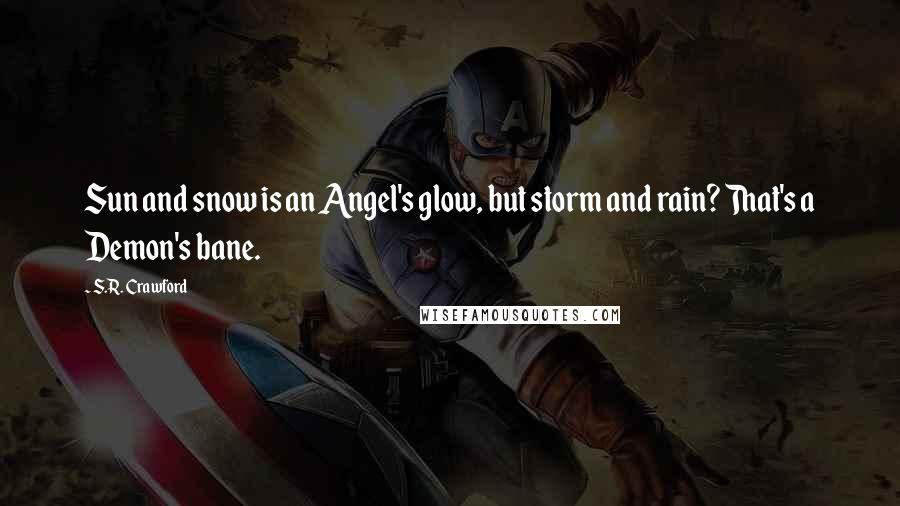 S.R. Crawford Quotes: Sun and snow is an Angel's glow, but storm and rain? That's a Demon's bane.