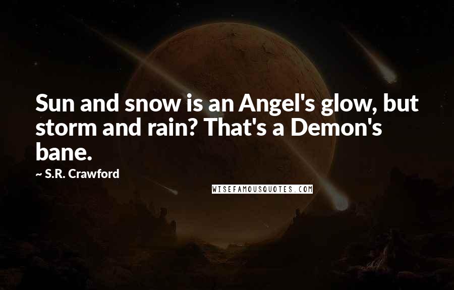 S.R. Crawford Quotes: Sun and snow is an Angel's glow, but storm and rain? That's a Demon's bane.