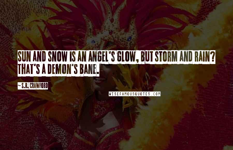 S.R. Crawford Quotes: Sun and snow is an Angel's glow, but storm and rain? That's a Demon's bane.