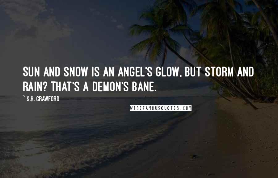 S.R. Crawford Quotes: Sun and snow is an Angel's glow, but storm and rain? That's a Demon's bane.