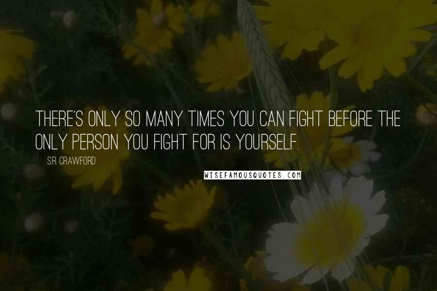 S.R. Crawford Quotes: There's only so many times you can fight before the only person you fight for is yourself.