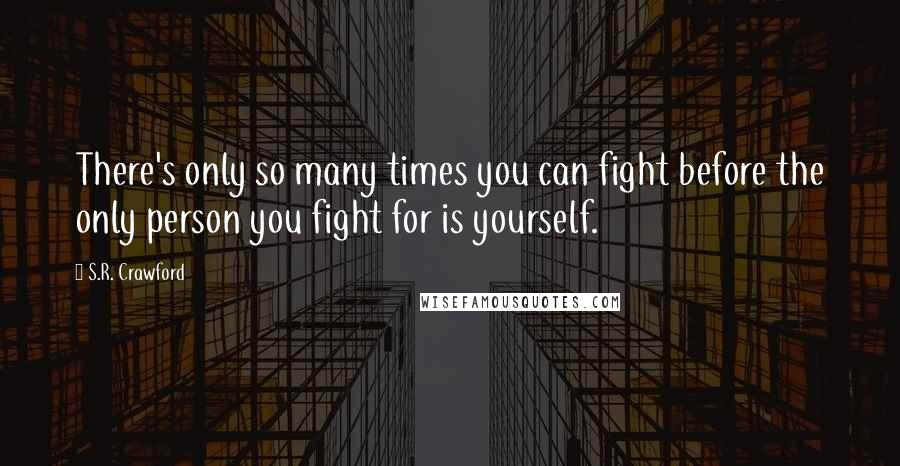 S.R. Crawford Quotes: There's only so many times you can fight before the only person you fight for is yourself.