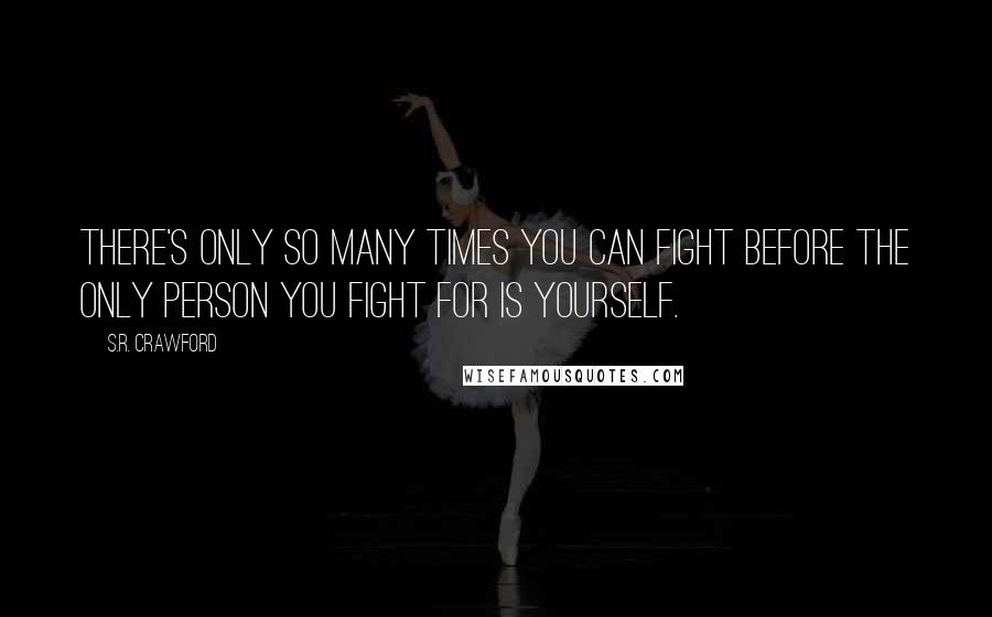 S.R. Crawford Quotes: There's only so many times you can fight before the only person you fight for is yourself.