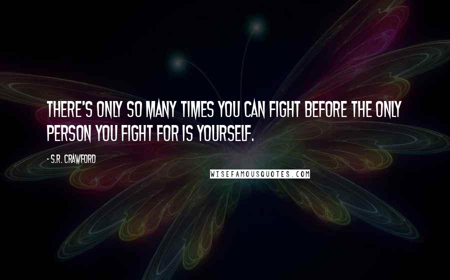 S.R. Crawford Quotes: There's only so many times you can fight before the only person you fight for is yourself.