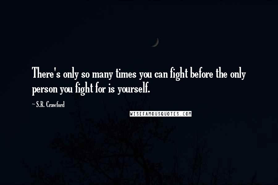 S.R. Crawford Quotes: There's only so many times you can fight before the only person you fight for is yourself.