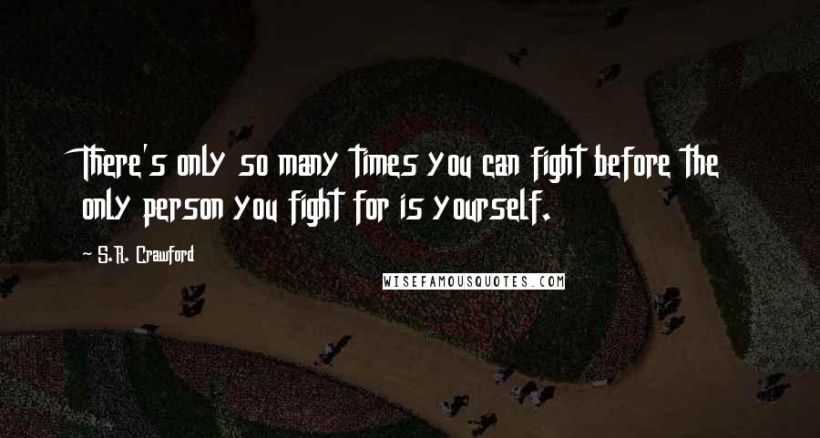 S.R. Crawford Quotes: There's only so many times you can fight before the only person you fight for is yourself.