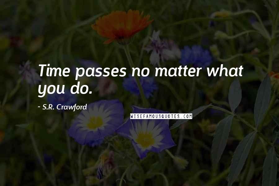 S.R. Crawford Quotes: Time passes no matter what you do.