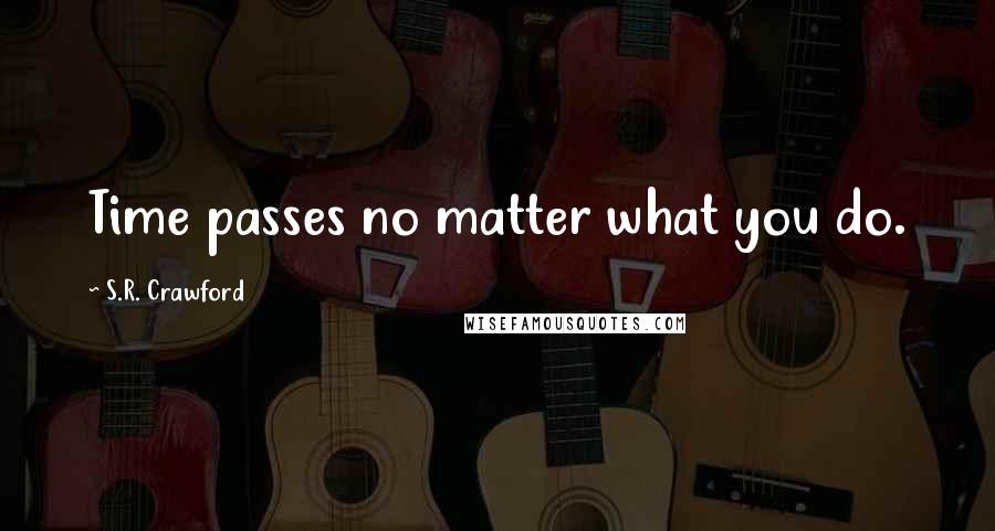 S.R. Crawford Quotes: Time passes no matter what you do.