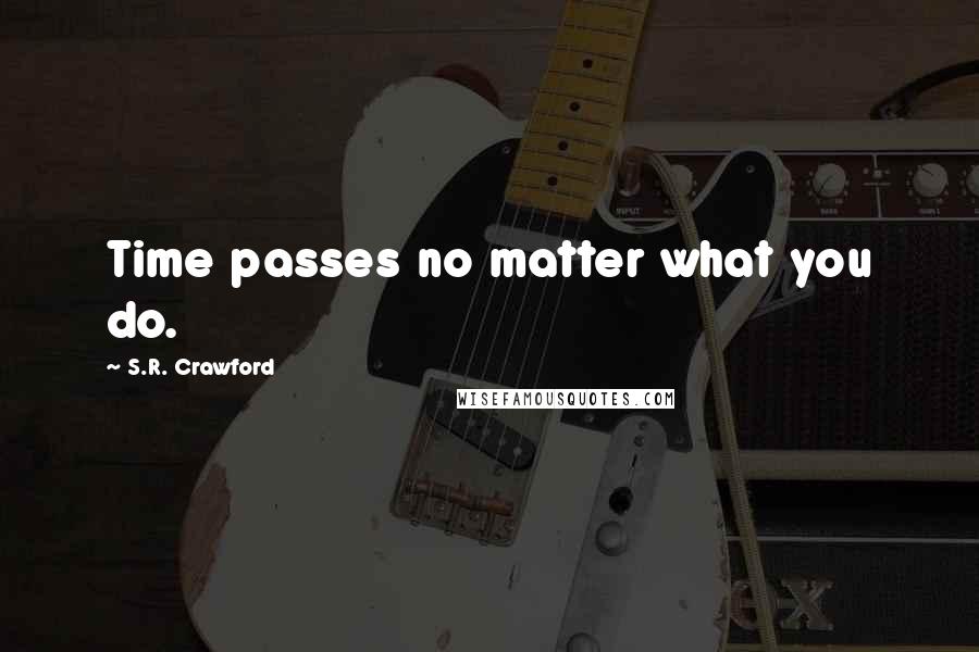 S.R. Crawford Quotes: Time passes no matter what you do.