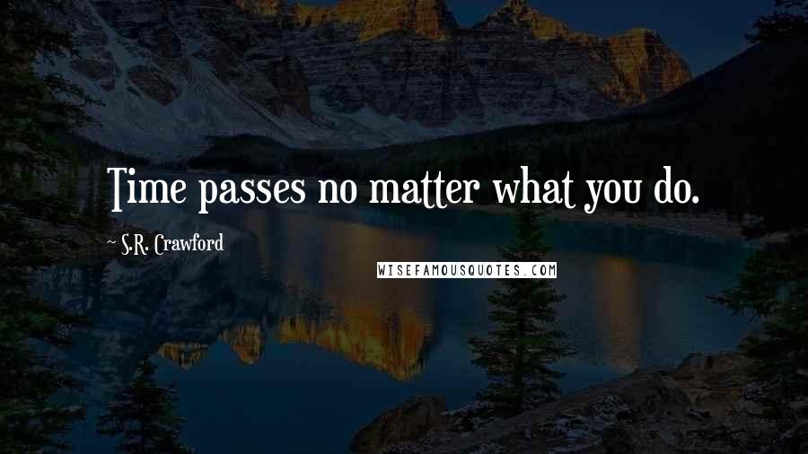 S.R. Crawford Quotes: Time passes no matter what you do.