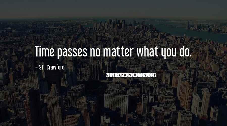 S.R. Crawford Quotes: Time passes no matter what you do.