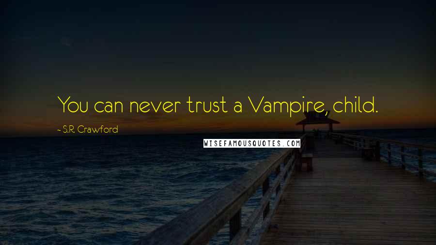 S.R. Crawford Quotes: You can never trust a Vampire, child.