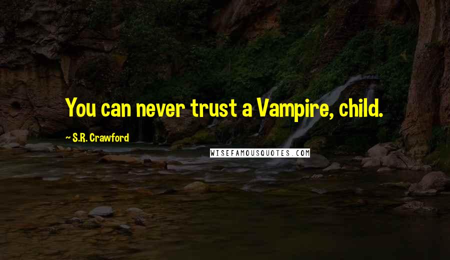 S.R. Crawford Quotes: You can never trust a Vampire, child.