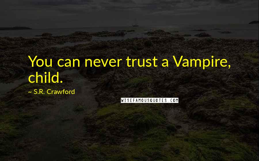 S.R. Crawford Quotes: You can never trust a Vampire, child.