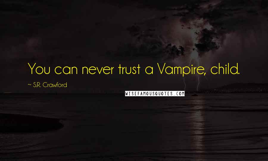 S.R. Crawford Quotes: You can never trust a Vampire, child.