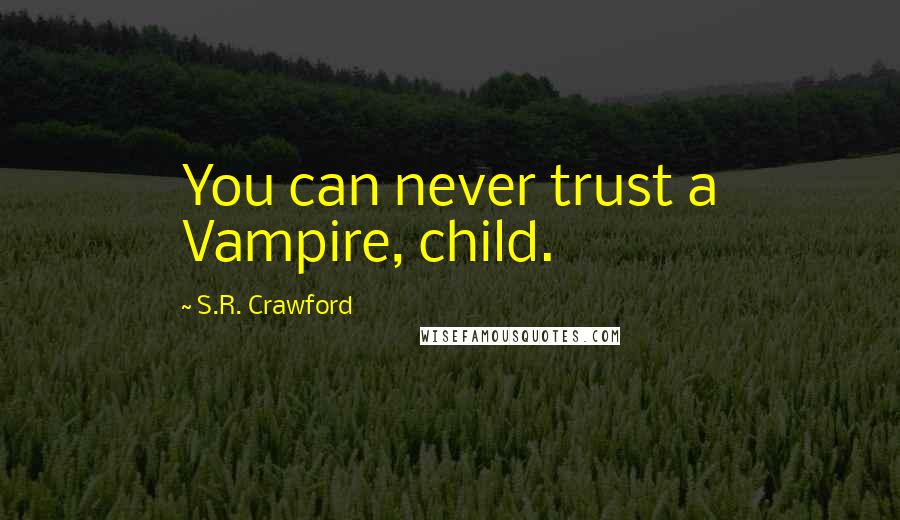 S.R. Crawford Quotes: You can never trust a Vampire, child.