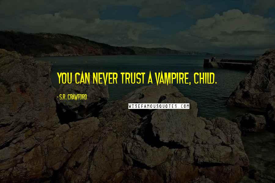 S.R. Crawford Quotes: You can never trust a Vampire, child.