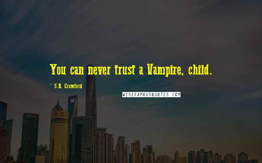 S.R. Crawford Quotes: You can never trust a Vampire, child.