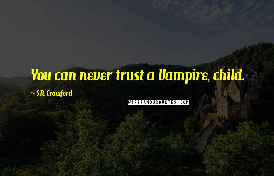 S.R. Crawford Quotes: You can never trust a Vampire, child.