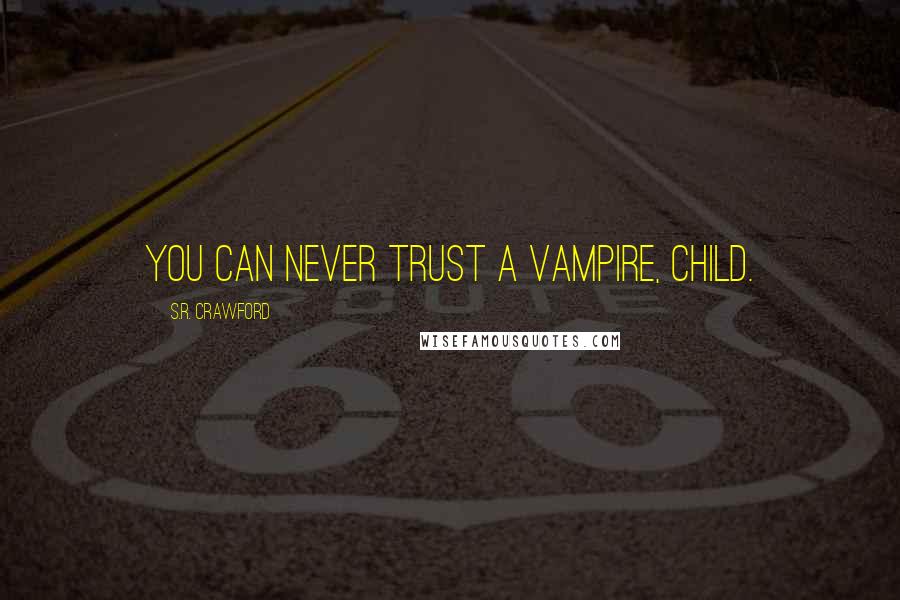 S.R. Crawford Quotes: You can never trust a Vampire, child.