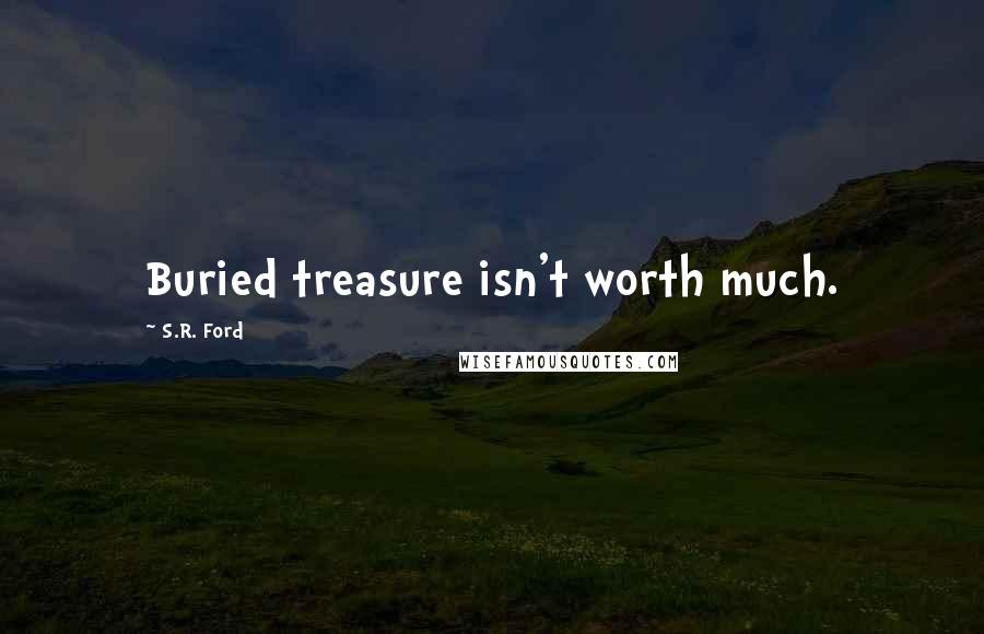 S.R. Ford Quotes: Buried treasure isn't worth much.