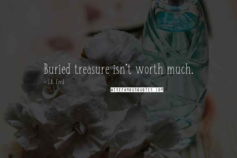 S.R. Ford Quotes: Buried treasure isn't worth much.