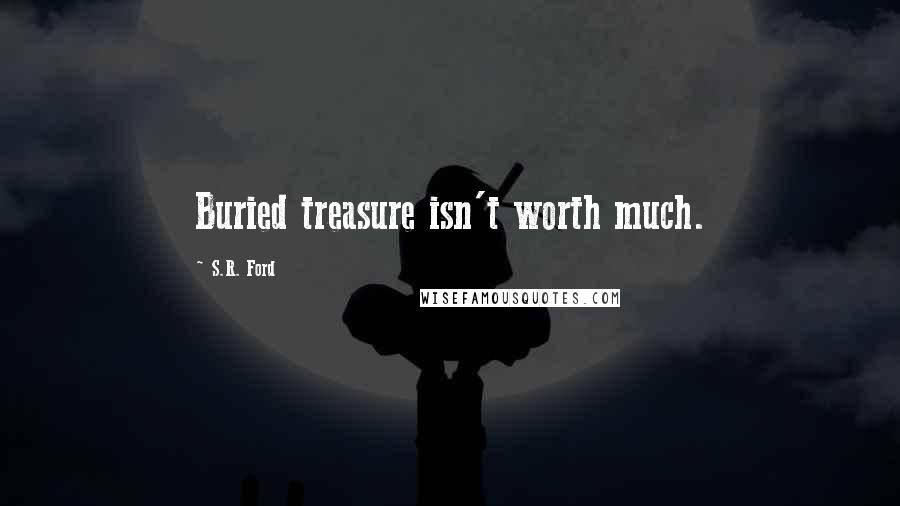 S.R. Ford Quotes: Buried treasure isn't worth much.