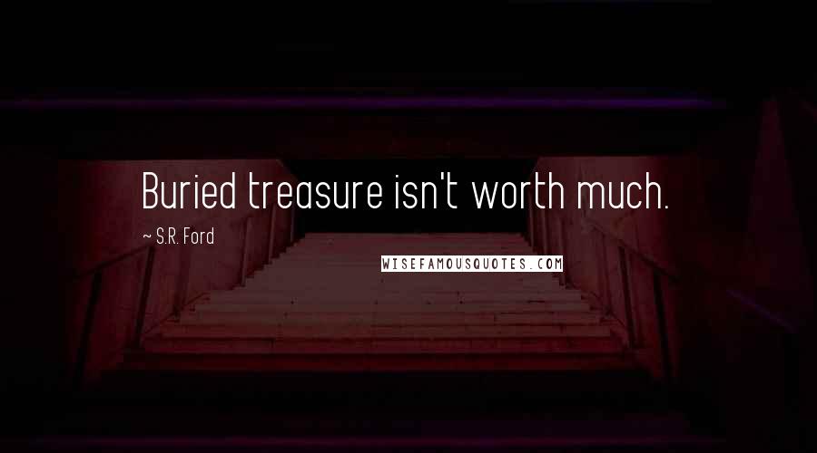 S.R. Ford Quotes: Buried treasure isn't worth much.