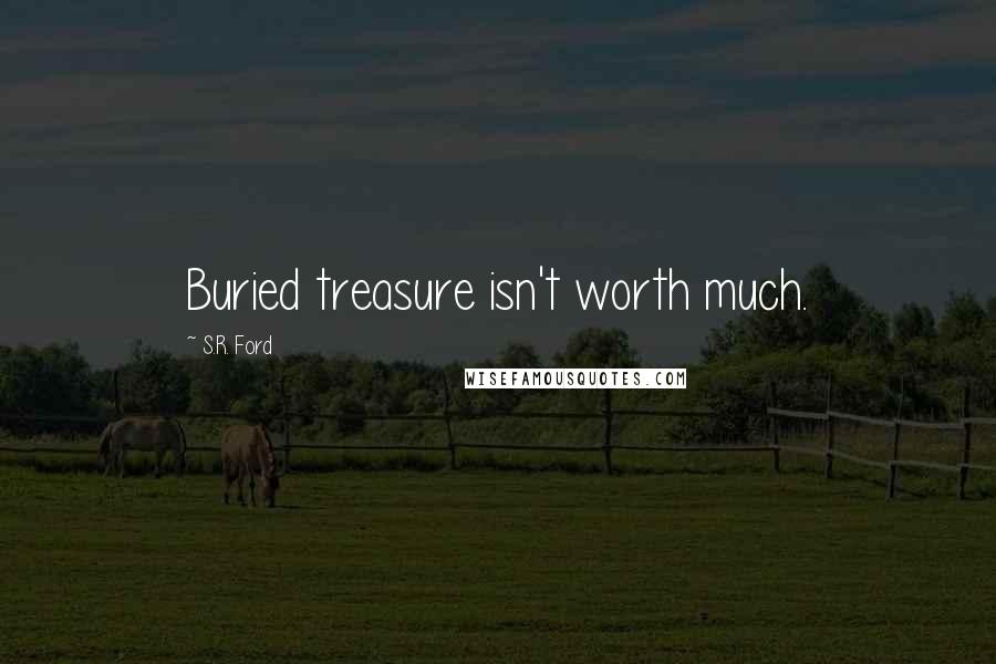 S.R. Ford Quotes: Buried treasure isn't worth much.