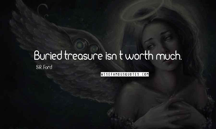 S.R. Ford Quotes: Buried treasure isn't worth much.